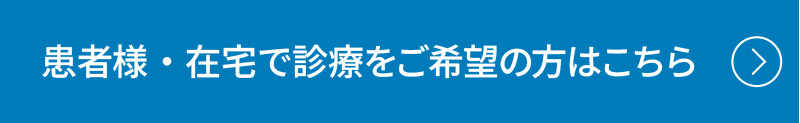 患者様・在宅で診療をご希望の方はこちら