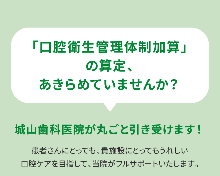 口腔衛生管理体制加算の算定、あきらめていませんか？城山歯科医院が丸ごと引き受けます！